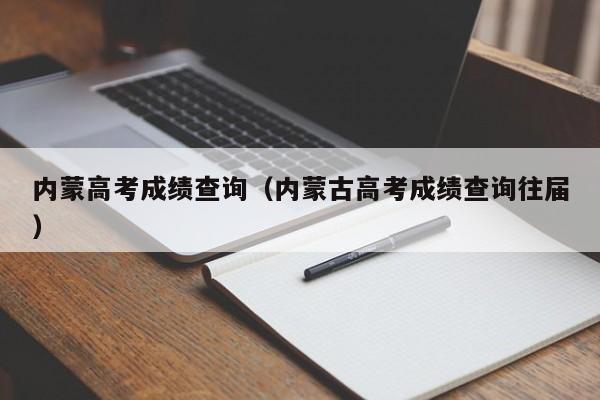 内蒙高考成绩查询（内蒙古高考成绩查询往届）