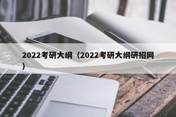 2022考研大纲(2022考研大纲研招网)